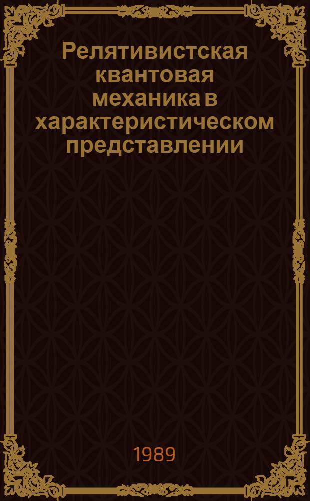 Релятивистская квантовая механика в характеристическом представлении : Автореф. дис. на соиск. учен. степ. д-ра физ.-мат. наук : (01.04.02)