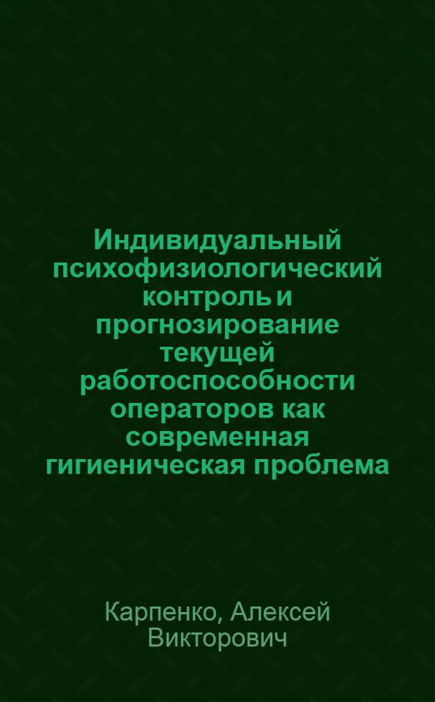 Индивидуальный психофизиологический контроль и прогнозирование текущей работоспособности операторов как современная гигиеническая проблема : Автореф. дис. на соиск. учен. степ. д. м. н