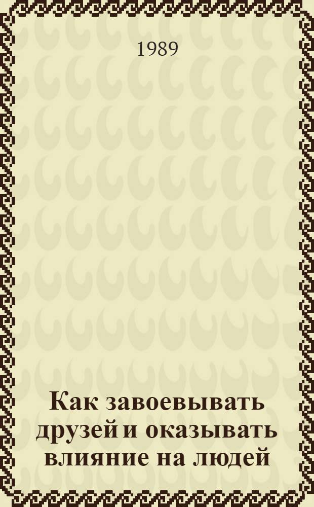 Как завоевывать друзей и оказывать влияние на людей : Пер. с англ