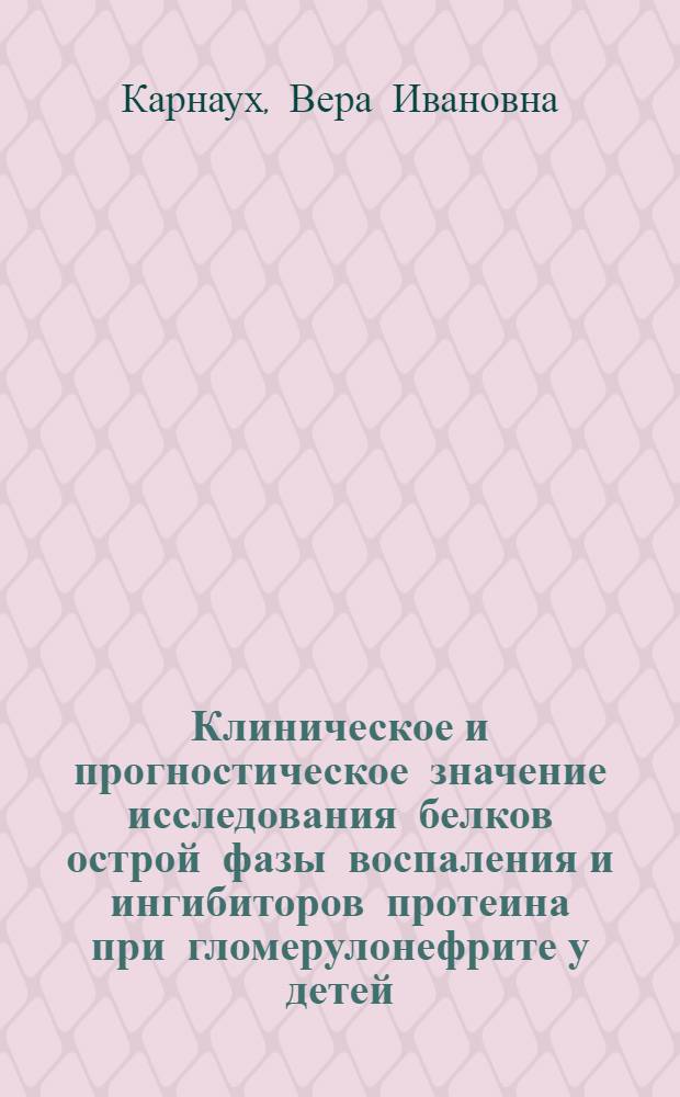 Клиническое и прогностическое значение исследования белков острой фазы воспаления и ингибиторов протеина при гломерулонефрите у детей : Автореф. дис. на соиск. учен. степ. канд. мед. наук : (14.00.09)