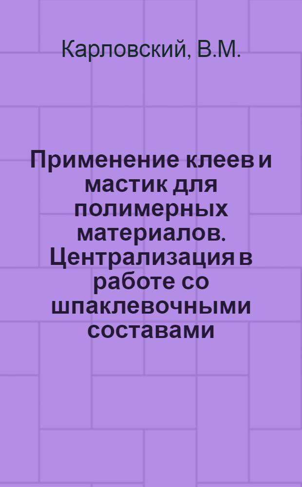 Применение клеев и мастик для полимерных материалов. [Централизация в работе со шпаклевочными составами