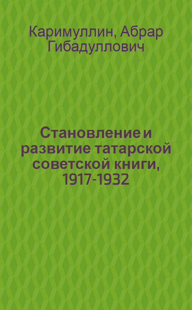 Становление и развитие татарской советской книги, 1917-1932 : (Очерки о вед., спец. и кооп. изд-вах Татар. АССР)