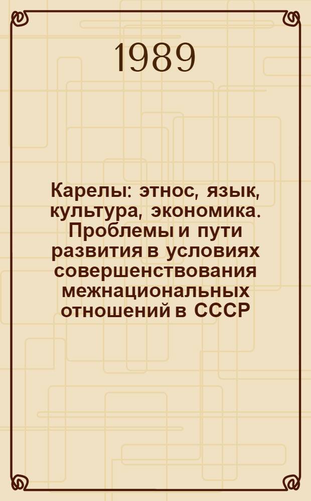 Карелы: этнос, язык, культура, экономика. Проблемы и пути развития в условиях совершенствования межнациональных отношений в СССР : (Тез. докл.)