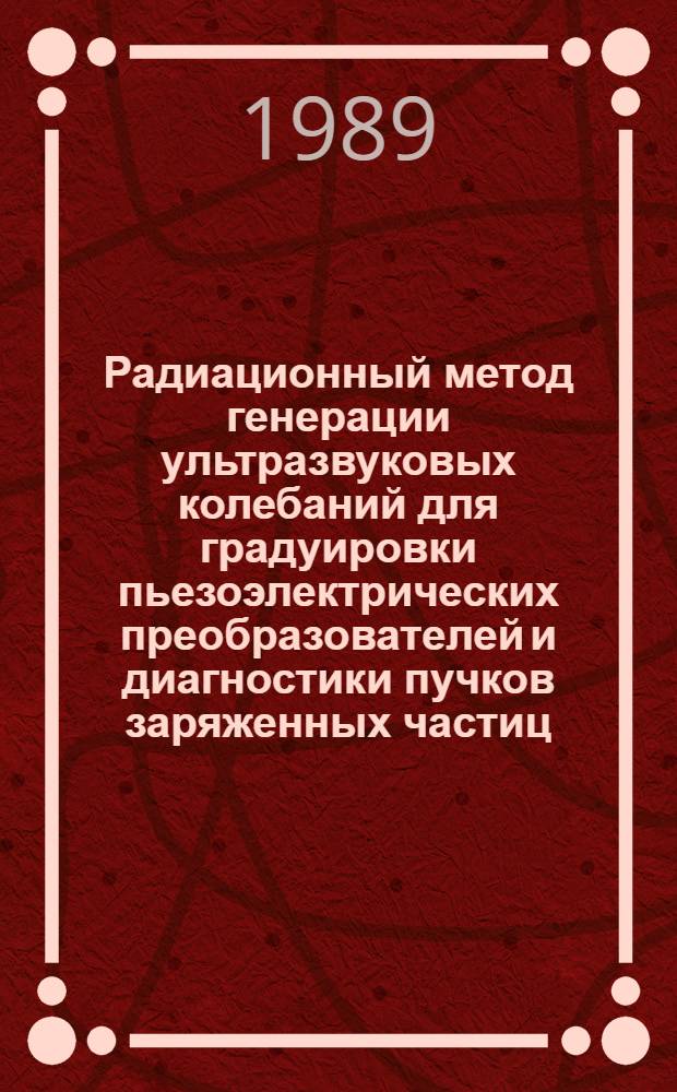 Радиационный метод генерации ультразвуковых колебаний для градуировки пьезоэлектрических преобразователей и диагностики пучков заряженных частиц : Автореф. дис. на соиск. учен. степ. к. т. н