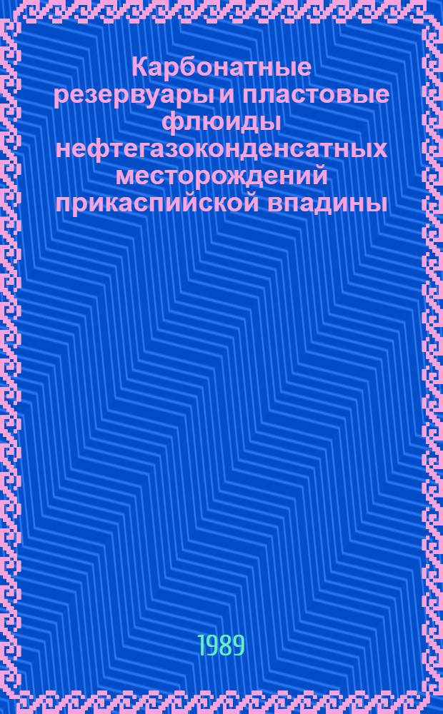 Карбонатные резервуары и пластовые флюиды нефтегазоконденсатных месторождений прикаспийской впадины : Темат. сб