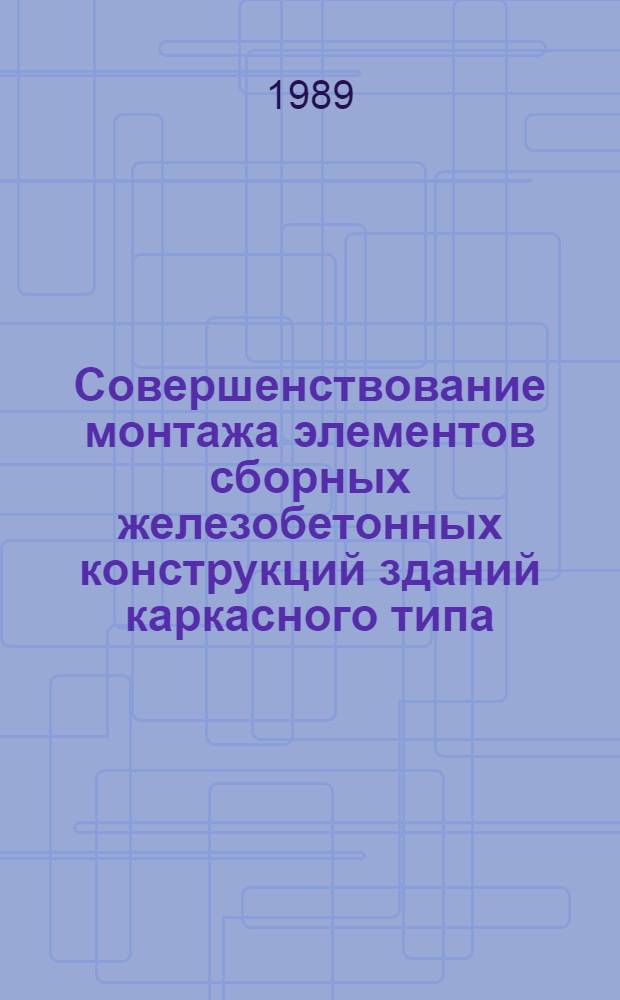 Совершенствование монтажа элементов сборных железобетонных конструкций зданий каркасного типа : Автореф. дис. на соиск. учен. степ. канд. техн. наук : (05.23.08)