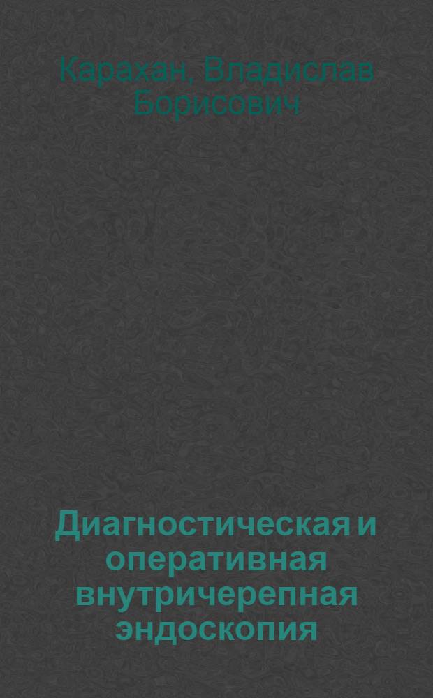 Диагностическая и оперативная внутричерепная эндоскопия : (Эксперим.-клинич. исслед.) : Автореф. дис. на соиск. учен. степ. д-ра мед. наук : (14.00.28)