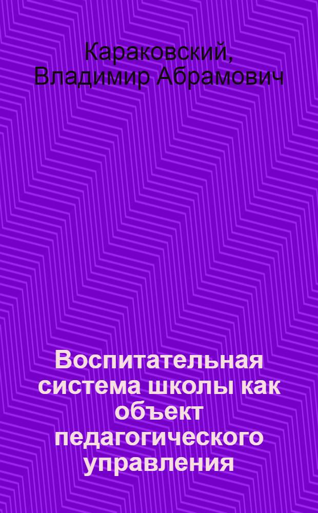 Воспитательная система школы как объект педагогического управления : Автореф. дис. на соиск. учен. степ. д-ра пед. наук (в форме обобщающего докл.) : (13.00.01)