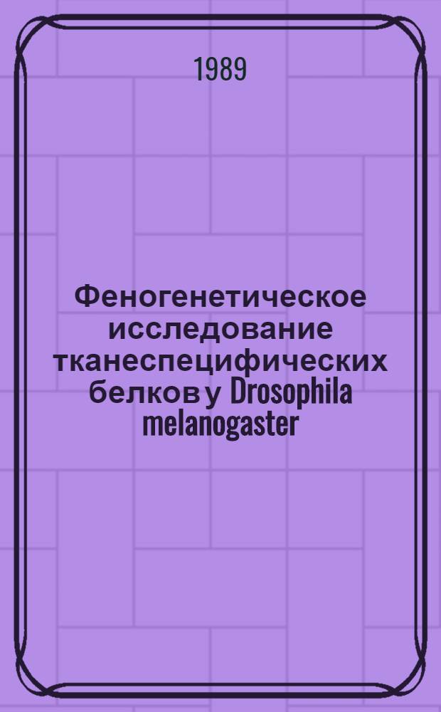 Феногенетическое исследование тканеспецифических белков у Drosophila melanogaster : Автореф. дис. на соиск. учен. степ. д-ра биол. наук : (03.00.15)