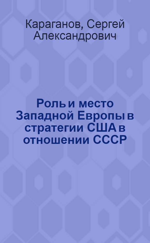 Роль и место Западной Европы в стратегии США в отношении СССР (1945-1988 гг.) : Автореф. дис. на соиск. учен. степ. д. ист. н