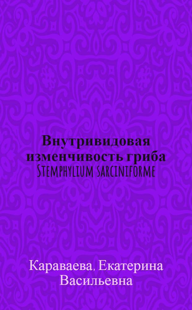 Внутривидовая изменчивость гриба Stemphylium sarciniforme (Cav.) Wiltsh. возбудителя стемфилиоза клевера лугового Trifolium pratense L. : Автореф. дис. на соиск. учен. степ. канд. биол. наук : (03.00.24)
