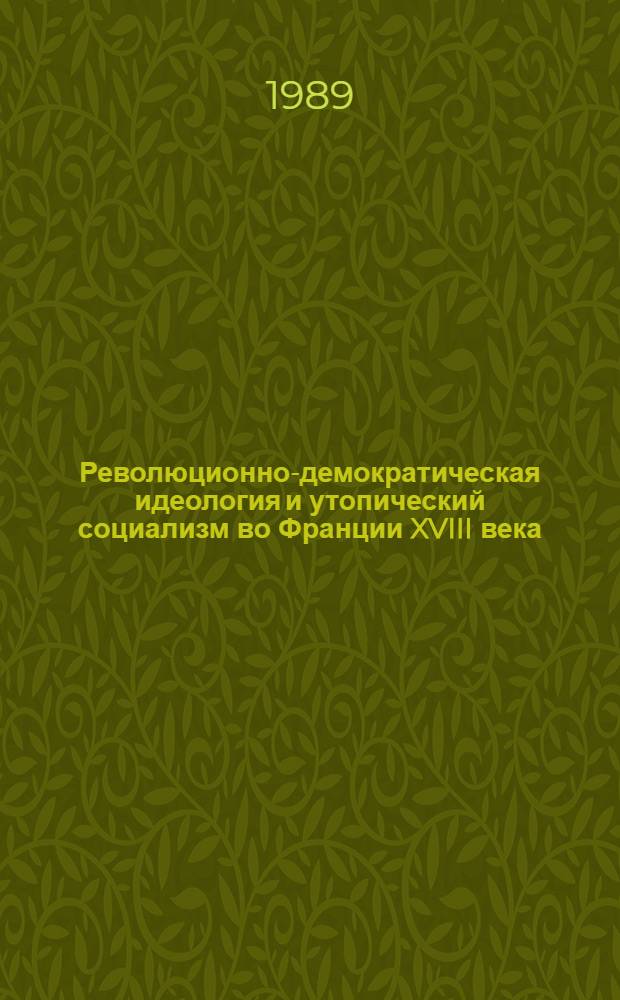 Революционно-демократическая идеология и утопический социализм во Франции XVIII века : Анализ современ. фр. ист. лит. : О Ж. Мелье и Ж.-Ж. Руссо