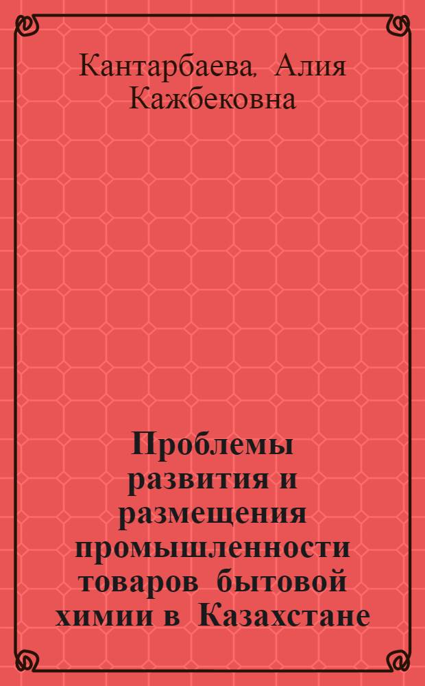 Проблемы развития и размещения промышленности товаров бытовой химии в Казахстане : Аналит. обзор
