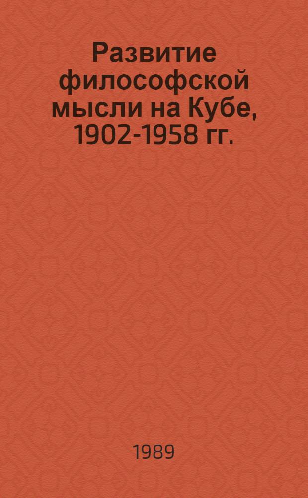 Развитие философской мысли на Кубе, 1902-1958 гг. : Автореф. дис. на соиск. учен. степ. канд. филос. наук : (09.00.03)