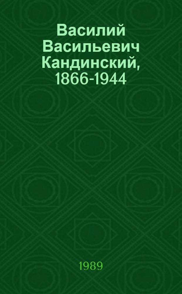 Василий Васильевич Кандинский, 1866-1944 : Живопись, графика. прикл. искусство : Кат. выст
