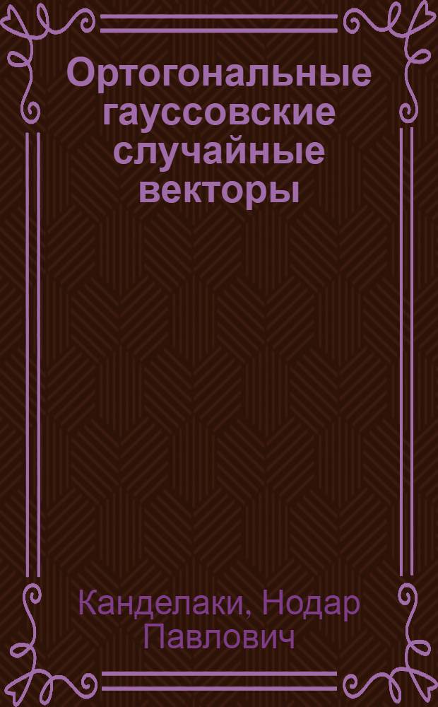 Ортогональные гауссовские случайные векторы : Автореф. дис. на соиск. учен. степ. д-ра физ.-экон. наук : (01.01.05)