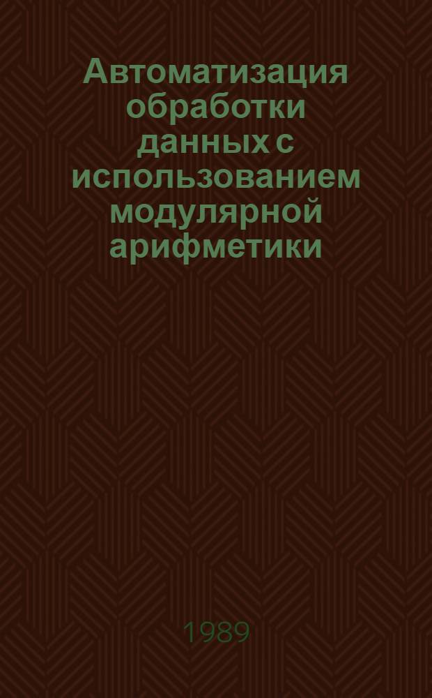 Автоматизация обработки данных с использованием модулярной арифметики : Автореф. дис. на соиск. учен. степ. канд. техн. наук : (05.13.16)