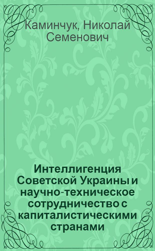 Интеллигенция Советской Украины и научно-техническое сотрудничество с капиталистическими странами, 1976-1985 гг. : Автореф. дис. на соиск. учен. степ. канд. ист. наук : (07.00.02)