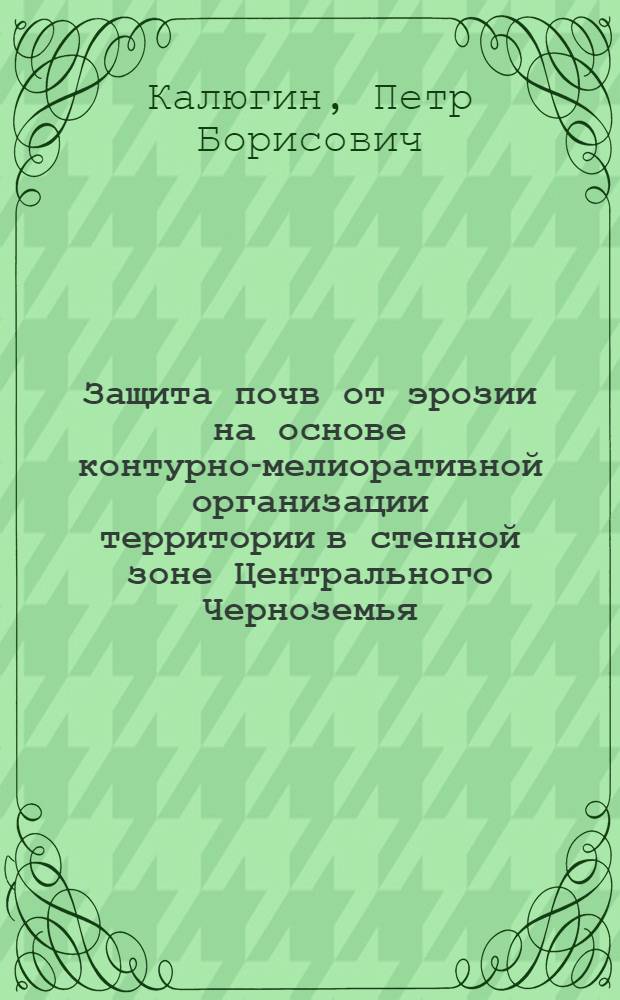 Защита почв от эрозии на основе контурно-мелиоративной организации территории в степной зоне Центрального Черноземья : Автореф. дис. на соиск. учен. степ. канд. с.-х. наук : (06.01.01; 08.00.27)