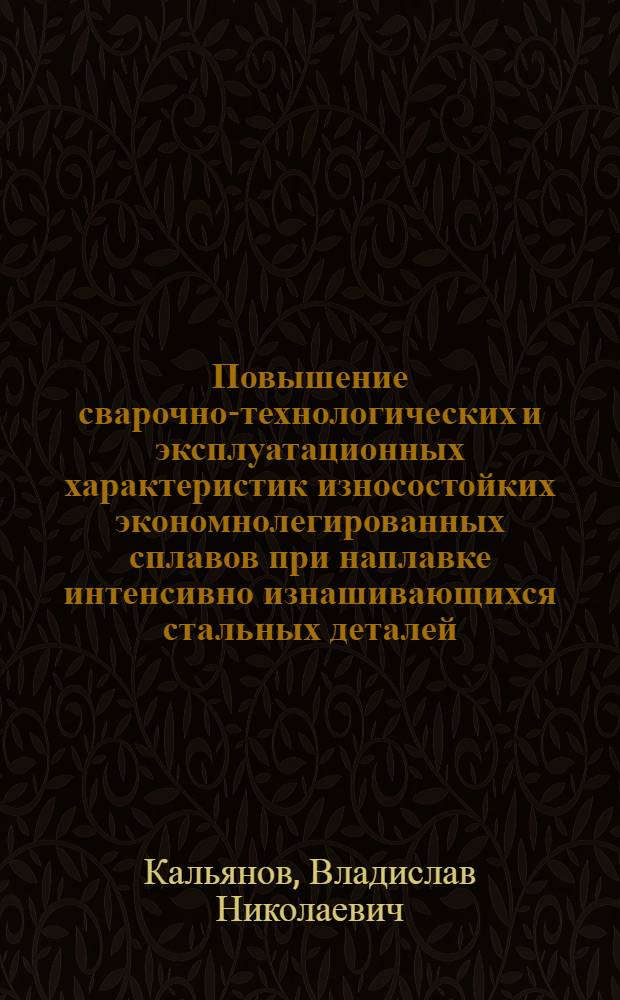 Повышение сварочно-технологических и эксплуатационных характеристик износостойких экономнолегированных сплавов при наплавке интенсивно изнашивающихся стальных деталей : Автореф. дис. на соиск. учен. степ. д. т. н