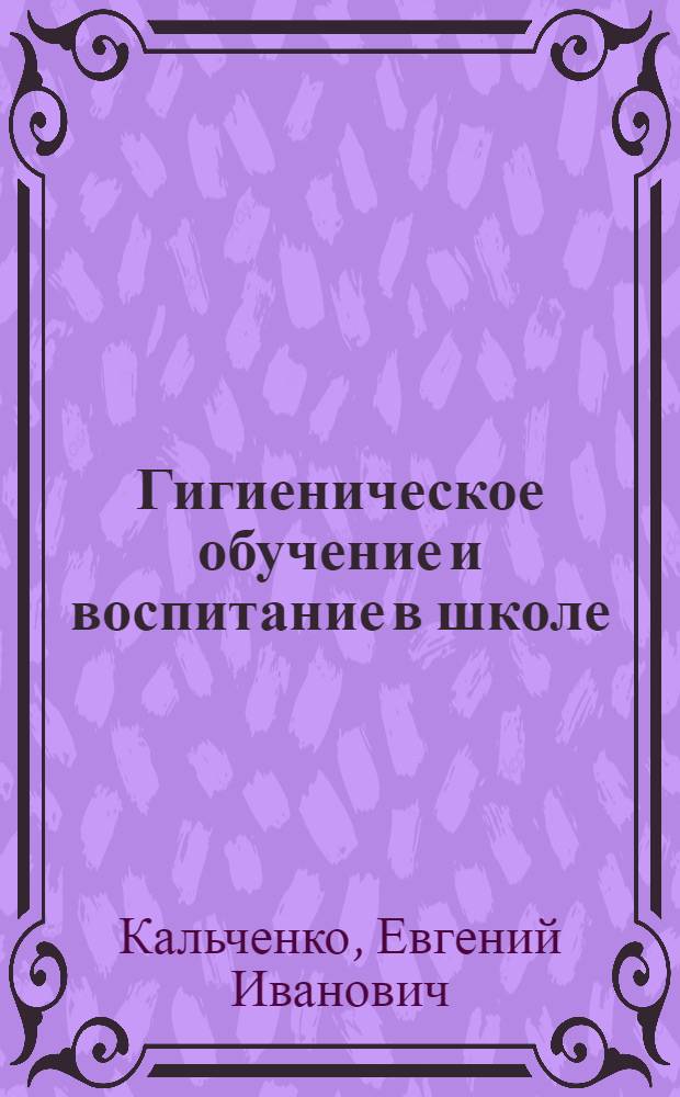 Гигиеническое обучение и воспитание в школе : (Кн. для учителя и мед. работника)