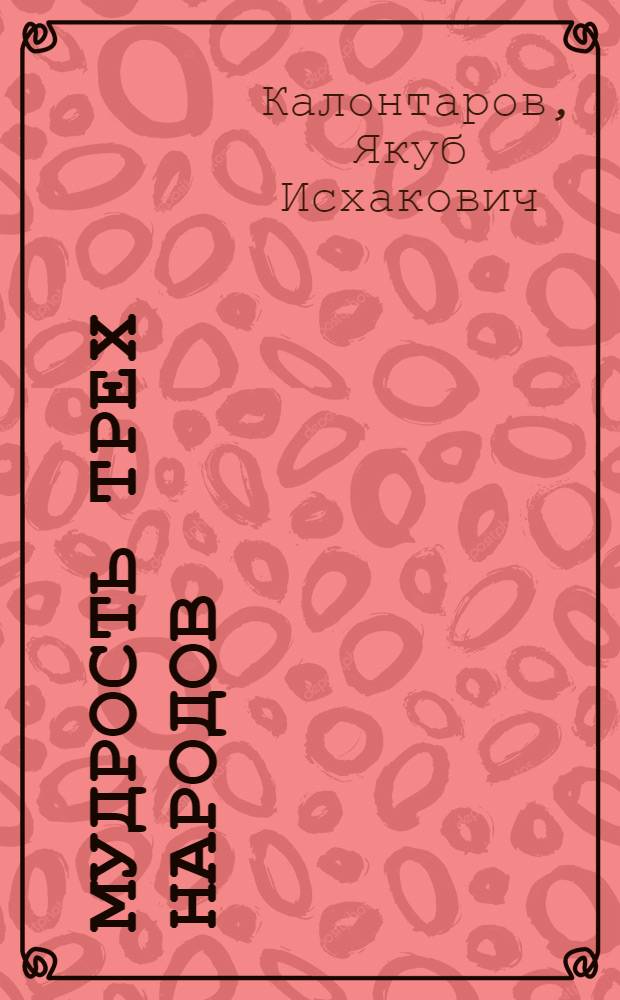 Мудрость трех народов : (Тадж., узб., рус. пословицы, поговорки и афоризмы в аналогии)