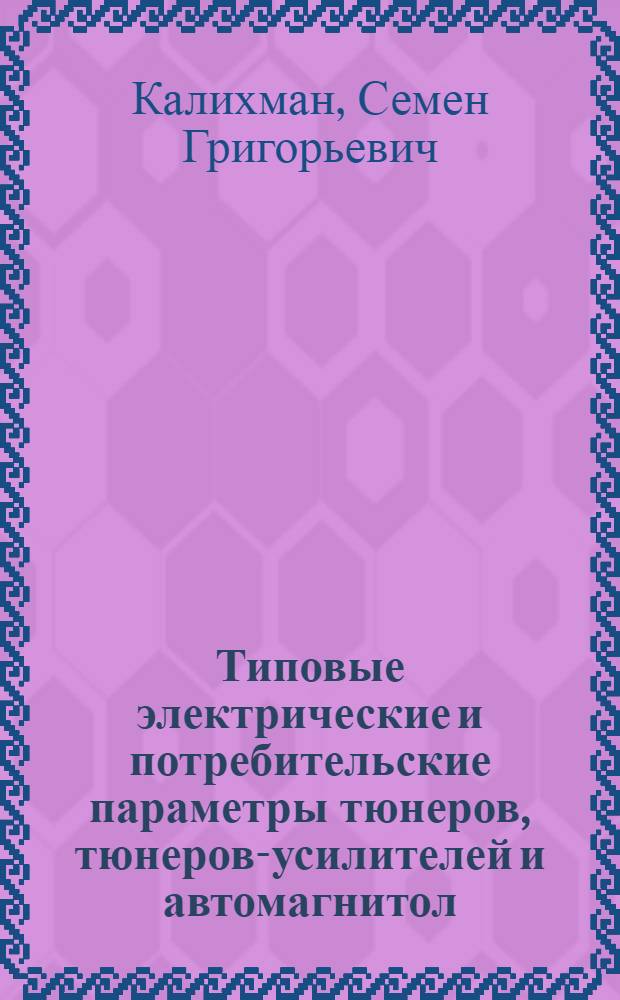 Типовые электрические и потребительские параметры тюнеров, тюнеров-усилителей и автомагнитол, отражающие достигнутый мировой уровень : Аналит. обзор. по материалам зарубеж. и отеч. печати