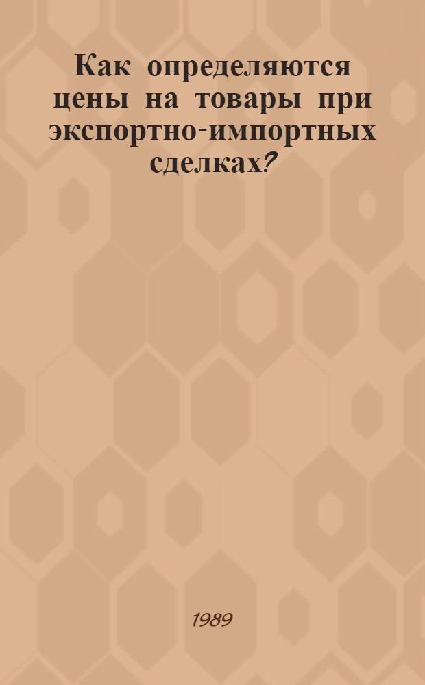 Как определяются цены на товары при экспортно-импортных сделках? : Метод. рекомендации по расчету цен внешнеторг. контрактов