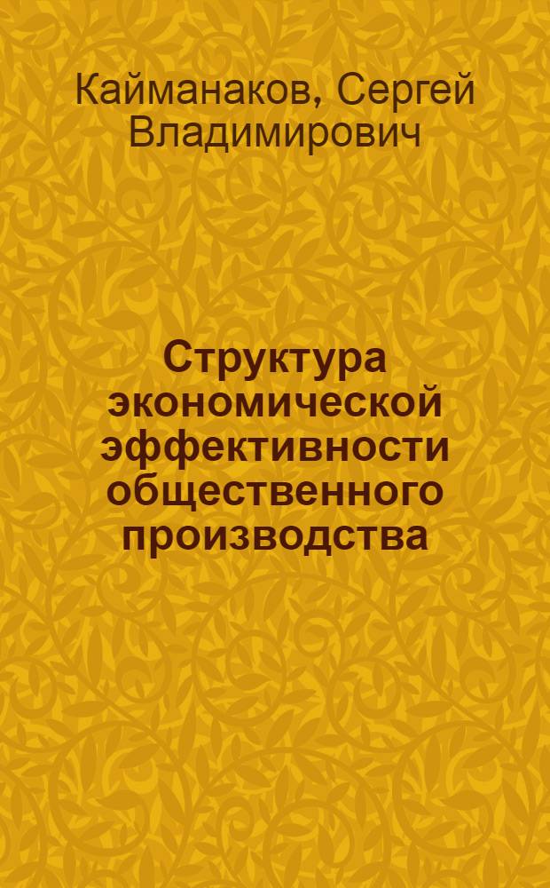 Структура экономической эффективности общественного производства : Автореф. дис. на соиск. учен. степ. канд. экон. наук : (08.00.01)