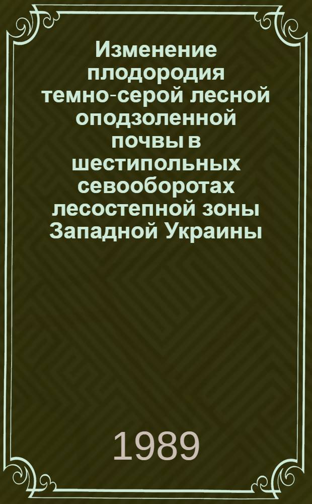 Изменение плодородия темно-серой лесной оподзоленной почвы в шестипольных севооборотах лесостепной зоны Западной Украины : Автореф. дис. на соиск. учен. степ. канд. с.-х. наук : (06.01.01)