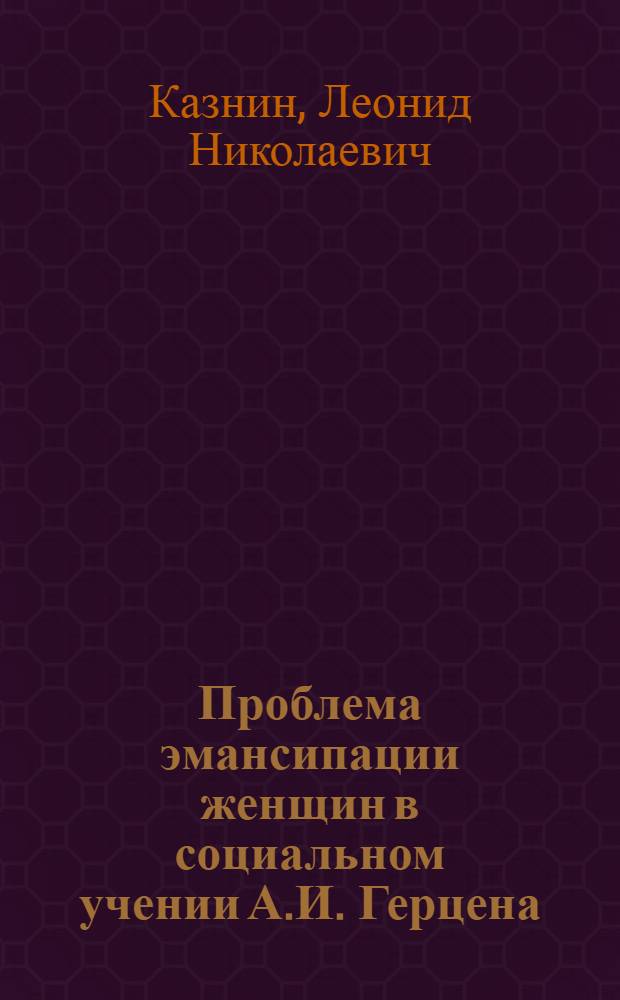 Проблема эмансипации женщин в социальном учении А.И. Герцена : Автореф. дис. на соиск. учен. степ. канд. филос. наук : (09.00.02)