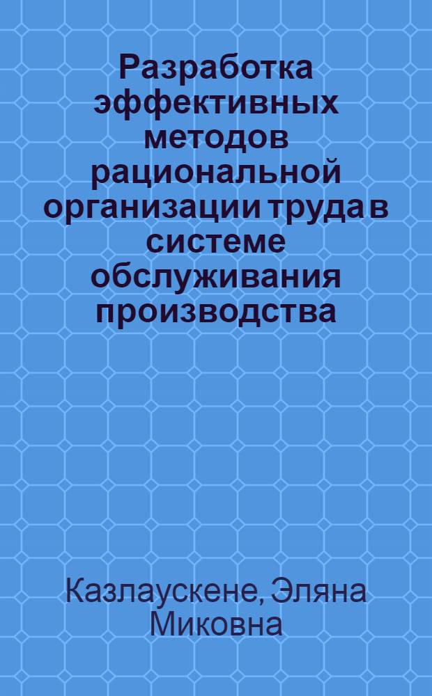 Разработка эффективных методов рациональной организации труда в системе обслуживания производства : (На прим. предприятий приборостроения и электротехн. пром-сти ЛитССР) : Автореф. дис. на соиск. учен. степ. канд. экон. наук : (08.00.07)