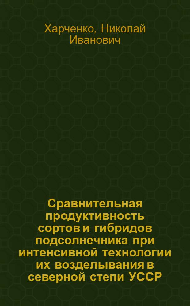 Сравнительная продуктивность сортов и гибридов подсолнечника при интенсивной технологии их возделывания в северной степи УССР : Автореф. дис. на соиск. учен. степ. канд. с.-х. наук : (06.01.09)