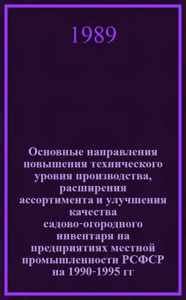 Основные направления повышения технического уровня производства, расширения ассортимента и улучшения качества садово-огородного инвентаря на предприятиях местной промышленности РСФСР на 1990-1995 гг.