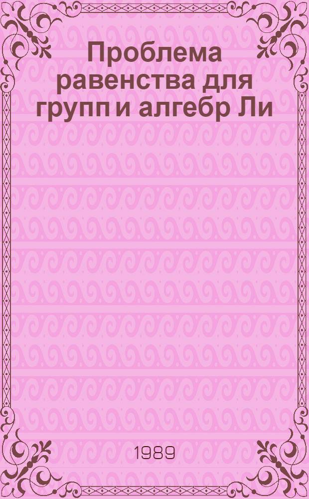 Проблема равенства для групп и алгебр Ли : Автореф. дис. на соиск. учен. степ. д-ра физ.-мат. наук : (01.01.06)