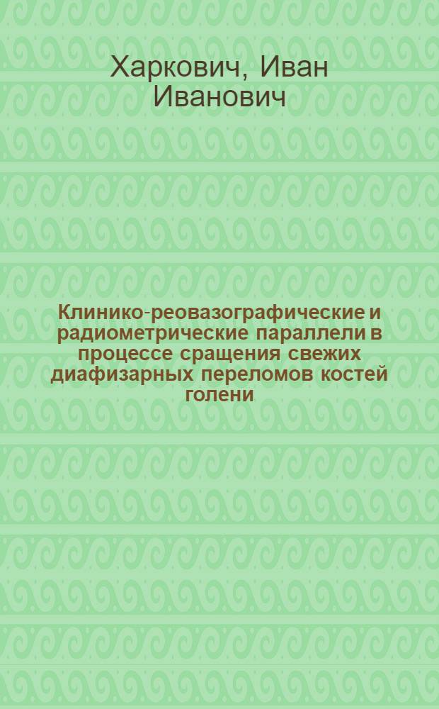 Клинико-реовазографические и радиометрические параллели в процессе сращения свежих диафизарных переломов костей голени : Автореф. дис. на соиск. учен. степ. канд. мед. наук : (14.00.22)