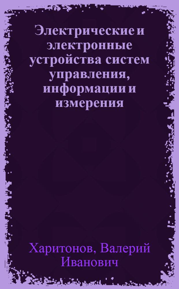 Электрические и электронные устройства систем управления, информации и измерения : Учеб. пособие для самостоят. работы студентов (спец. "Автоматизация технол. процессов и пр-в")