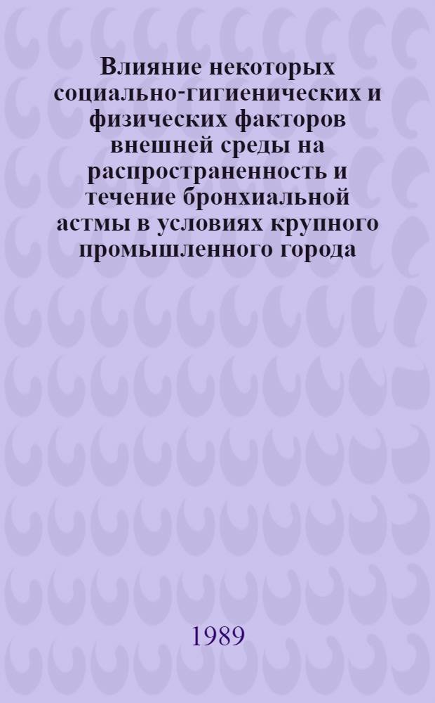 Влияние некоторых социально-гигиенических и физических факторов внешней среды на распространенность и течение бронхиальной астмы в условиях крупного промышленного города : Автореф. дис. на соиск. учен. степ. канд. пед. наук : (14.00.36)