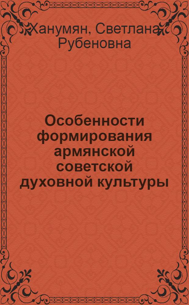 Особенности формирования армянской советской духовной культуры : Автореф. дис. на соиск. учен. степ. канд. филос. наук : (09.00.02)