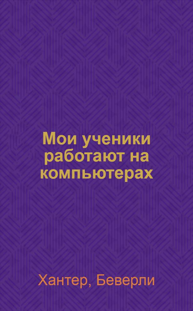 Мои ученики работают на компьютерах : Кн. для учителя