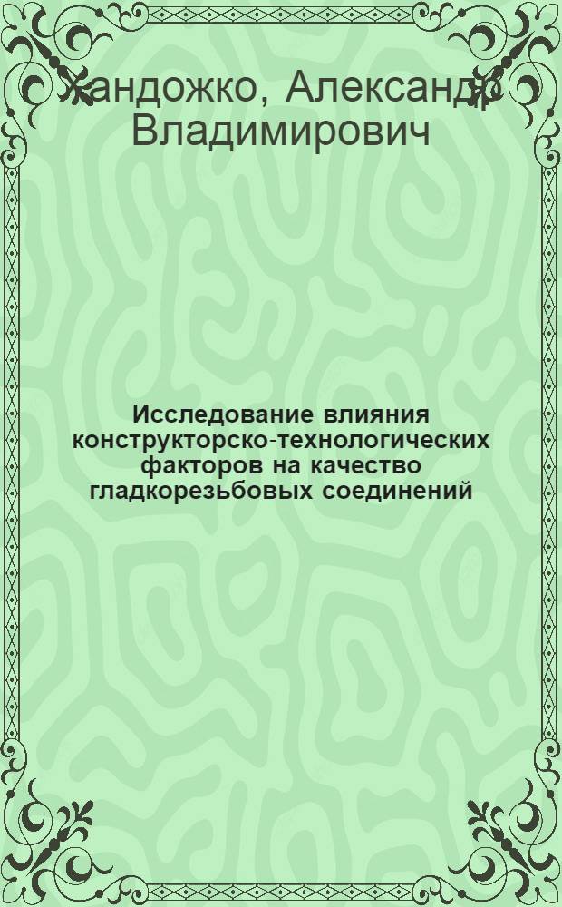 Исследование влияния конструкторско-технологических факторов на качество гладкорезьбовых соединений, применительно к агрегатам двигателей летательных аппаратов : Автореф. дис. на соиск. учен. степ. к. т. н