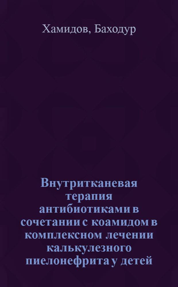 Внутритканевая терапия антибиотиками в сочетании с коамидом в комплексном лечении калькулезного пиелонефрита у детей : Автореф. дис. на соиск. учен. степ. канд. мед. наук : (14.00.35)