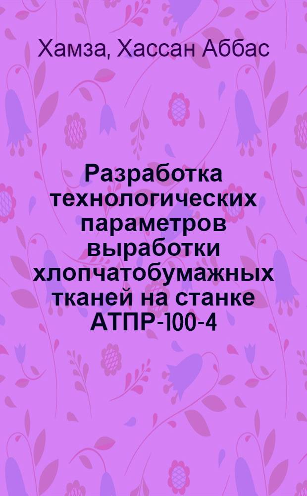 Разработка технологических параметров выработки хлопчатобумажных тканей на станке АТПР-100-4 : Автореф. дис. на соиск. учен. степ. канд. техн. наук : (05.19.03)