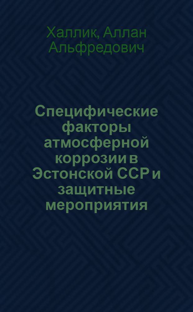 Специфические факторы атмосферной коррозии в Эстонской ССР и защитные мероприятия : Автореф. дис. на соиск. учен. степ. к. х. н