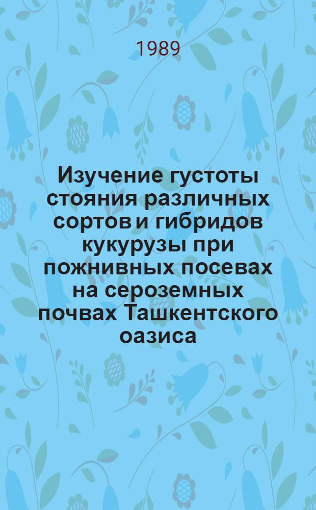 Изучение густоты стояния различных сортов и гибридов кукурузы при пожнивных посевах на сероземных почвах Ташкентского оазиса : Автореф. дис. на соиск. учен. степ. канд. с.-х. наук : (06.01.09)