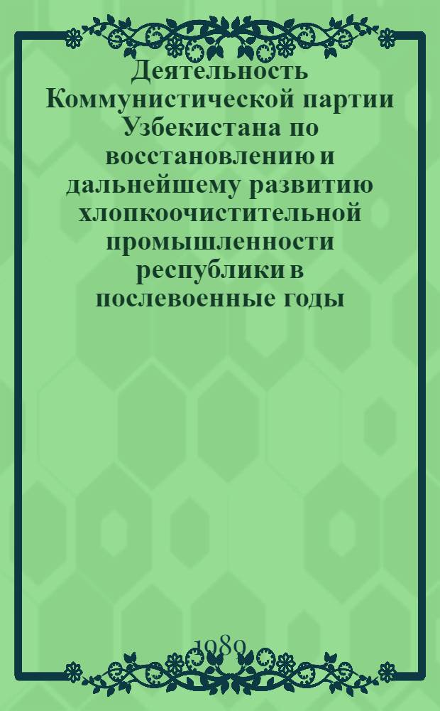 Деятельность Коммунистической партии Узбекистана по восстановлению и дальнейшему развитию хлопкоочистительной промышленности республики в послевоенные годы (1946-1958 гг.) : Автореф. дис. на соиск. учен. степ. канд. ист. наук : (07.00.01)
