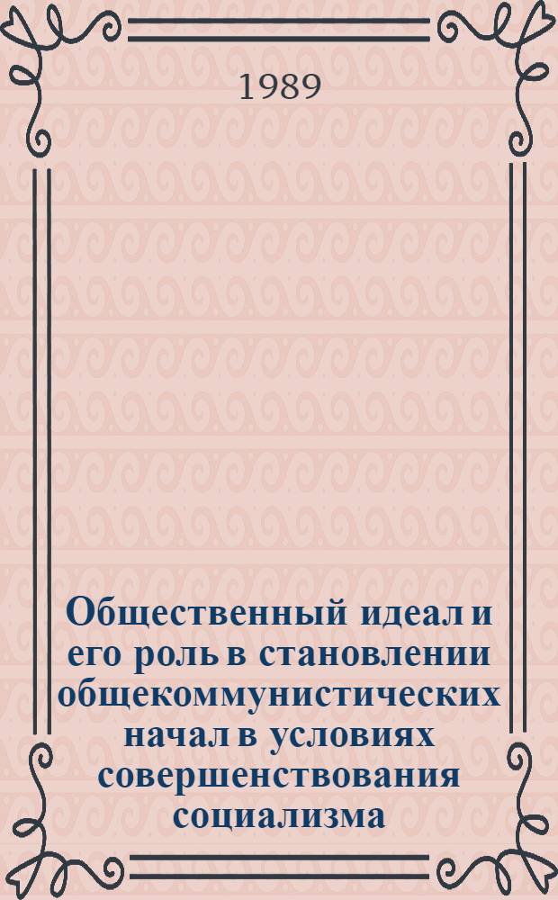 Общественный идеал и его роль в становлении общекоммунистических начал в условиях совершенствования социализма : Автореф. дис. на соиск. учен. степ. канд. филос. наук : (09.00.02)