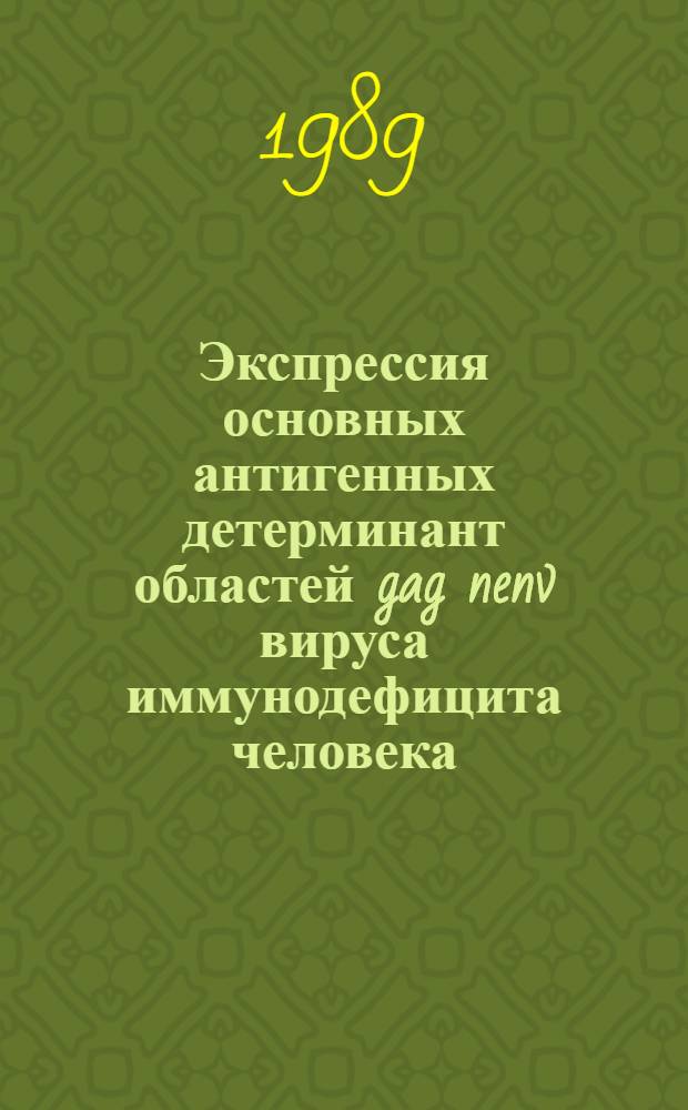 Экспрессия основных антигенных детерминант областей gag nenv вируса иммунодефицита человека (ВИЧ I) в бактериях Escherichia coli : Автореф. дис. на соиск. учен. степ. к. б. н