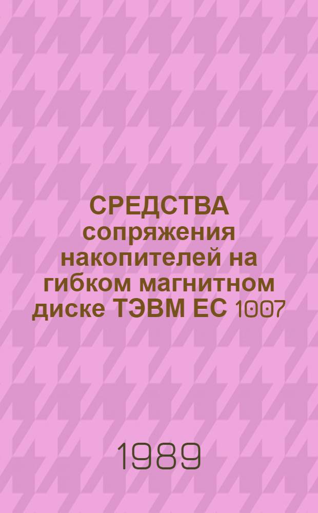 СРЕДСТВА сопряжения накопителей на гибком магнитном диске ТЭВМ ЕС 1007 : Справочник