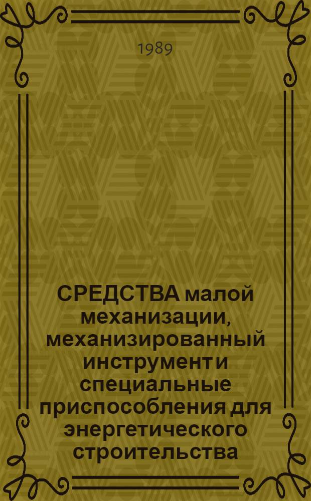 СРЕДСТВА малой механизации, механизированный инструмент и специальные приспособления для энергетического строительства : Номенклатур. кат. на серийно выпускаемые оборуд. и изделия